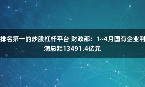 排名第一的炒股杠杆平台 财政部：1~4月国有企业利润总额13491.4亿元