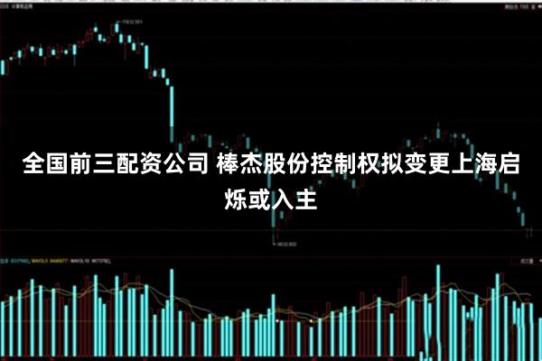 全国前三配资公司 棒杰股份控制权拟变更上海启烁或入主