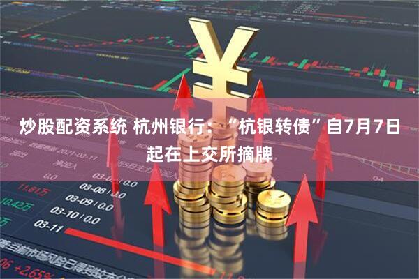 炒股配资系统 杭州银行：“杭银转债”自7月7日起在上交所摘牌
