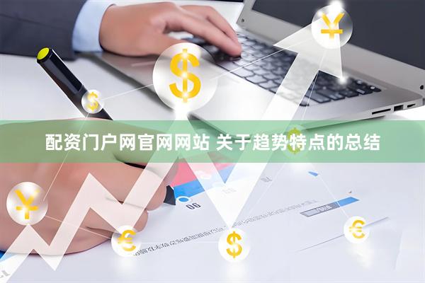 配资门户网官网网站 关于趋势特点的总结