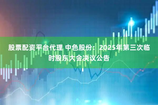 股票配资平台代理 中色股份：2025年第三次临时股东大会决议公告