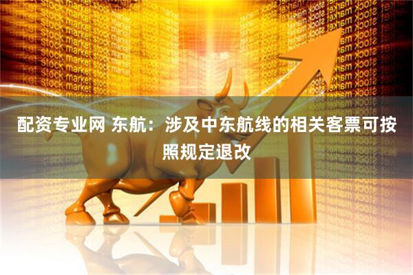 配资专业网 东航：涉及中东航线的相关客票可按照规定退改