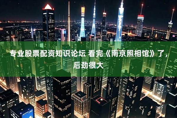 专业股票配资知识论坛 看完《南京照相馆》了，后劲很大