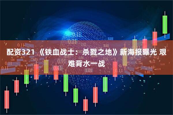 配资321 《铁血战士：杀戮之地》新海报曝光 艰难背水一战