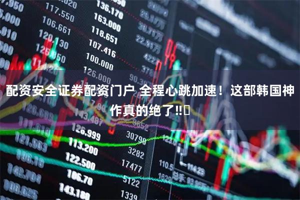 配资安全证券配资门户 全程心跳加速！这部韩国神作真的绝了‼️