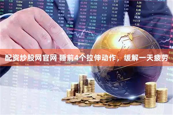 配资炒股网官网 睡前4个拉伸动作，缓解一天疲劳