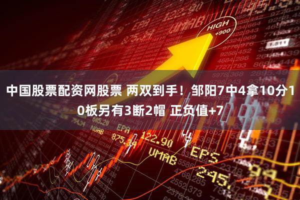 中国股票配资网股票 两双到手！邹阳7中4拿10分10板另有3断2帽 正负值+7